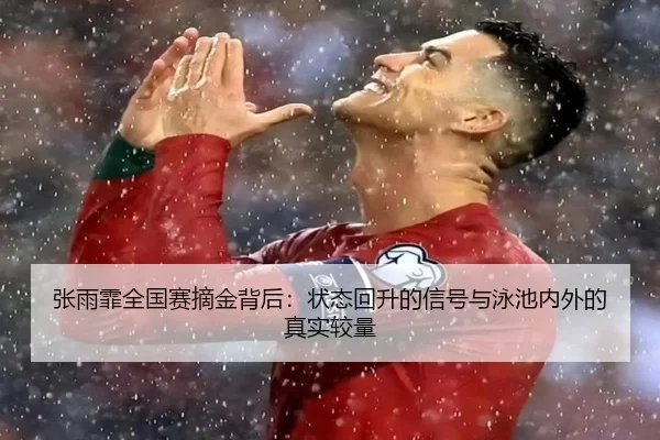 张雨霏全国赛摘金背后：状态回升的信号与泳池内外的真实较量 - DBDianjing